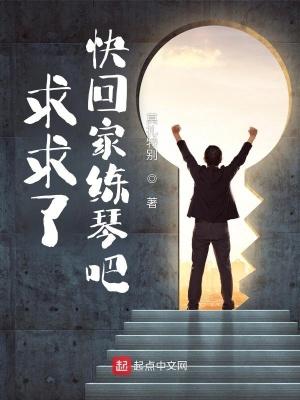 求求了快回家练琴吧最新章节免费阅读