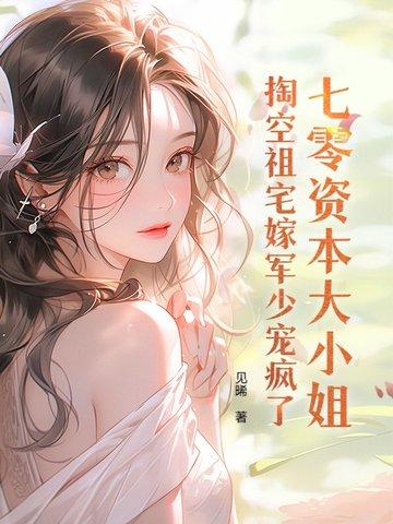 掏空祖宅嫁军少宠疯了作者见晞