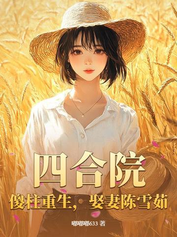 四合院傻柱重生娶妻陈雪茹嘟嘟嘟633