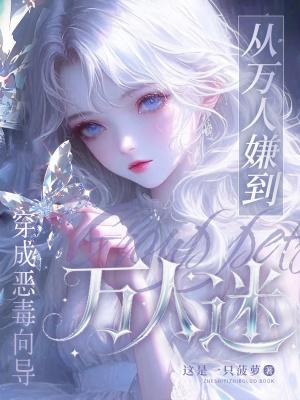 穿成恶毒向导从万人嫌到万人迷这是一只菠萝