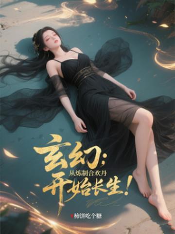 玄幻从炼制合欢丹开始长生 无删减