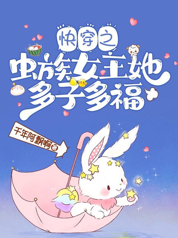快穿虫族女王她靠生崽躺赢了 王妃出墙被观影了
