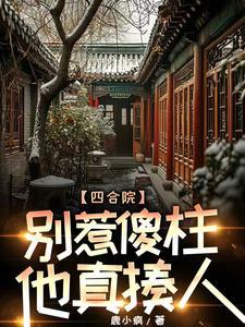 四合院疯批傻柱一心报复白眼狼作者鹿小疯